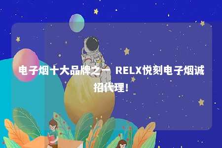 电子烟十大品牌之一 RELX悦刻电子烟诚招代理！