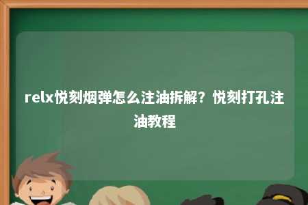 relx悦刻烟弹怎么注油拆解？悦刻打孔注油教程