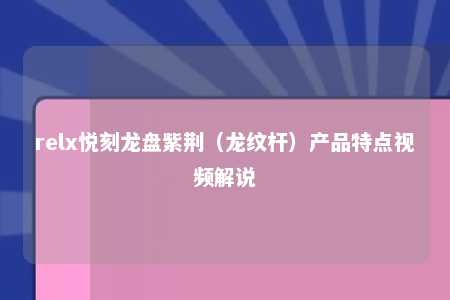 relx悦刻龙盘紫荆（龙纹杆）产品特点视频解说