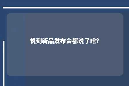 悦刻新品发布会都说了啥？