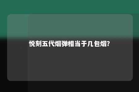 悦刻五代烟弹相当于几包烟？