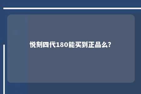 悦刻四代180能买到正品么？