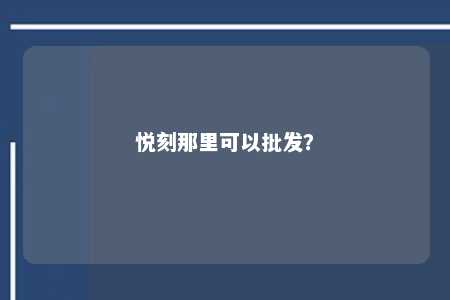 悦刻那里可以批发？