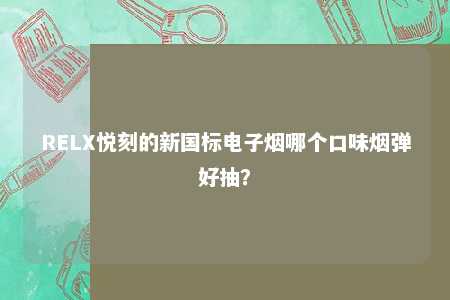 RELX悦刻的新国标电子烟哪个口味烟弹好抽？