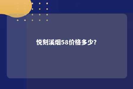 悦刻溪烟58价格多少？