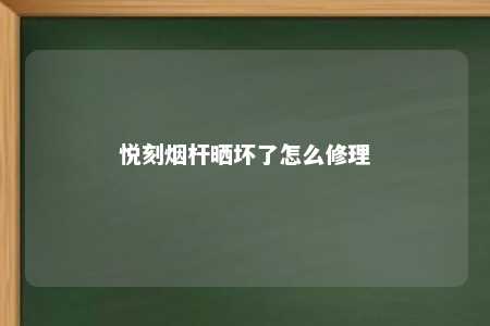 悦刻烟杆晒坏了怎么修理