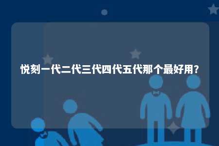 悦刻一代二代三代四代五代那个最好用？