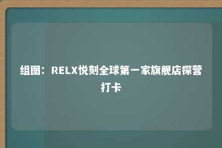 组图：RELX悦刻全球第一家旗舰店探营打卡