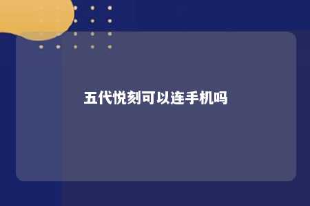 五代悦刻可以连手机吗