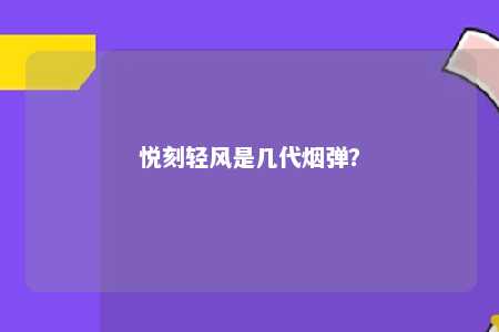 悦刻轻风是几代烟弹？