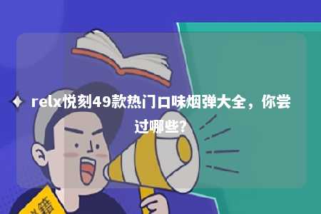 relx悦刻49款热门口味烟弹大全，你尝过哪些？