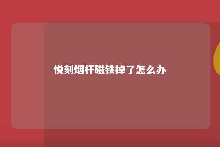 悦刻烟杆磁铁掉了怎么办