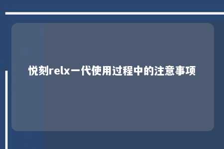 悦刻relx一代使用过程中的注意事项