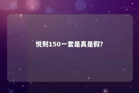 悦刻150一套是真是假？