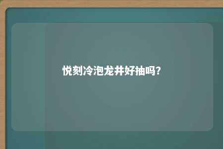 悦刻冷泡龙井好抽吗？