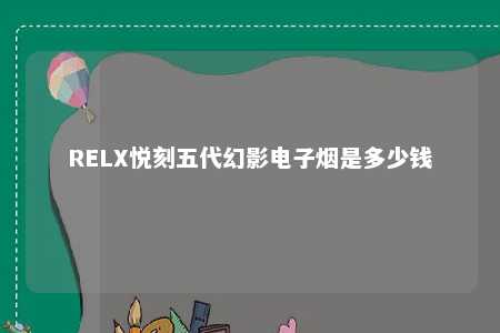 RELX悦刻五代幻影电子烟是多少钱