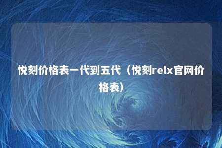 悦刻价格表一代到五代（悦刻relx官网价格表）