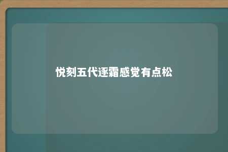 悦刻五代逐霜感觉有点松