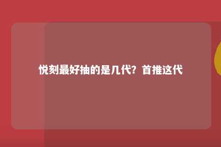 悦刻最好抽的是几代？首推这代