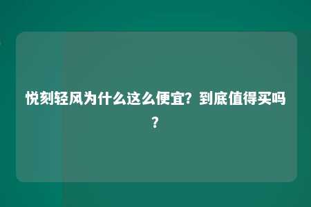 悦刻轻风为什么这么便宜？到底值得买吗？