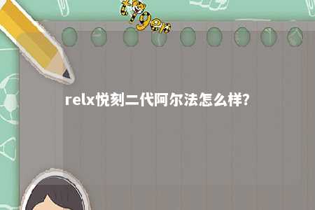 relx悦刻二代阿尔法怎么样？