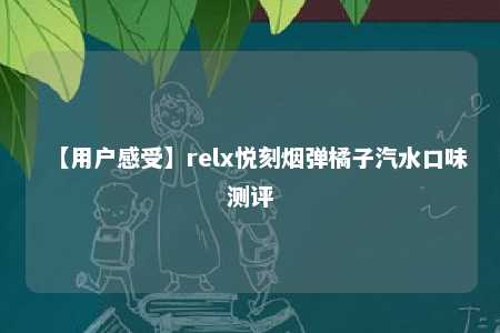 【用户感受】relx悦刻烟弹橘子汽水口味测评