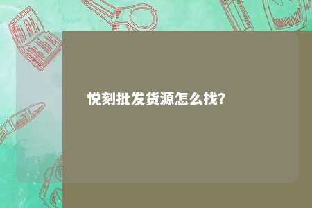 悦刻批发货源怎么找？