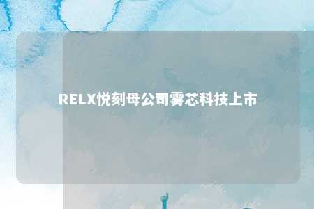 RELX悦刻母公司雾芯科技上市