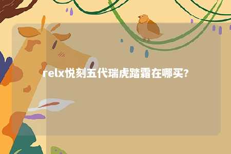 relx悦刻五代瑞虎踏霜在哪买?