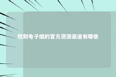 悦刻电子烟的官方货源渠道有哪些