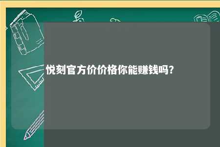 悦刻官方价价格你能赚钱吗？