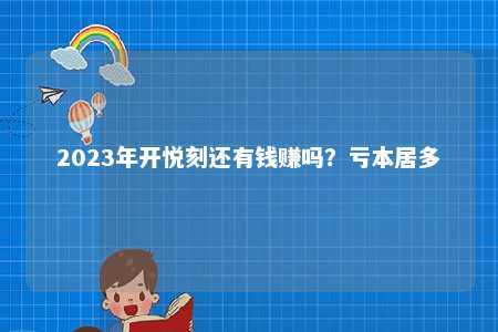 2023年开悦刻还有钱赚吗？亏本居多