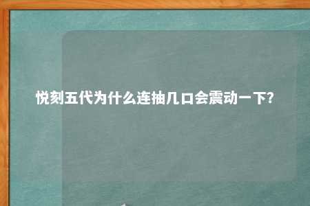 悦刻五代为什么连抽几口会震动一下？