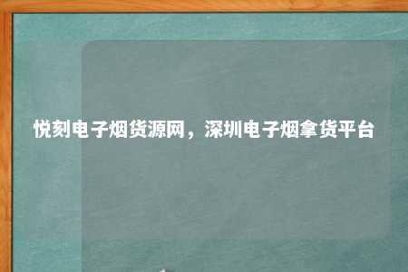 悦刻电子烟货源网，深圳电子烟拿货平台