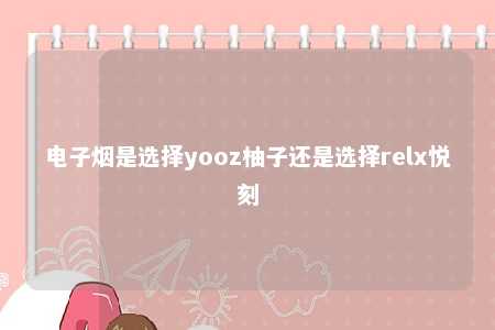 电子烟是选择yooz柚子还是选择relx悦刻