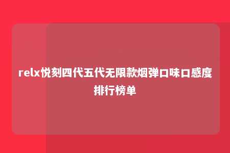 relx悦刻四代五代无限款烟弹口味口感度排行榜单