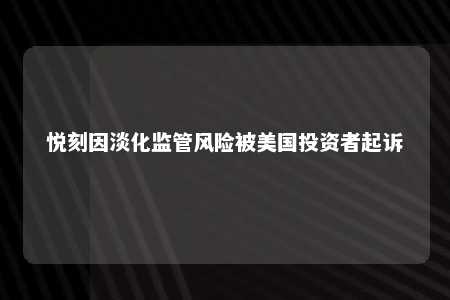 悦刻因淡化监管风险被美国投资者起诉