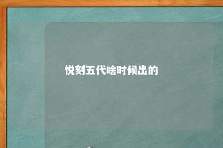 悦刻五代啥时候出的