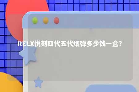 RELX悦刻四代五代烟弹多少钱一盒？