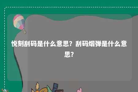 悦刻刮码是什么意思？刮码烟弹是什么意思？