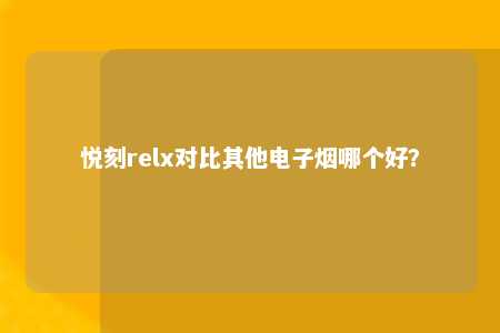 悦刻relx对比其他电子烟哪个好？