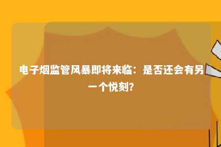 电子烟监管风暴即将来临：是否还会有另一个悦刻？