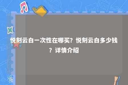 悦刻云白一次性在哪买？悦刻云白多少钱？详情介绍