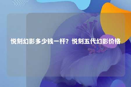 悦刻幻影多少钱一杆？悦刻五代幻影价格