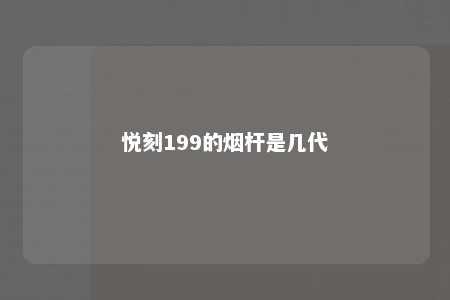 悦刻199的烟杆是几代