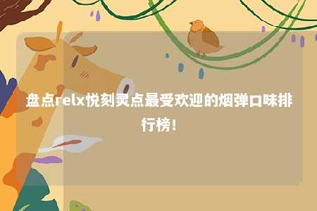 盘点relx悦刻灵点最受欢迎的烟弹口味排行榜！