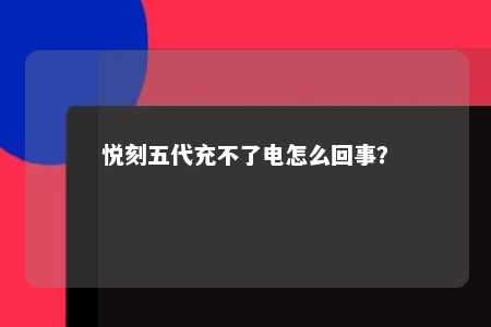 悦刻五代充不了电怎么回事？