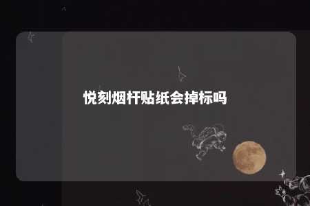 悦刻烟杆贴纸会掉标吗