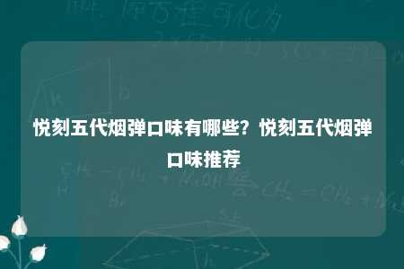 悦刻五代烟弹口味有哪些？悦刻五代烟弹口味推荐