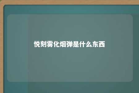 悦刻雾化烟弹是什么东西